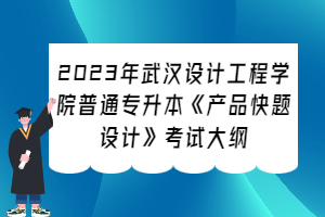 2023年武漢設(shè)計(jì)工程學(xué)院普通專(zhuān)升本《產(chǎn)品快題設(shè)計(jì)》考試大綱