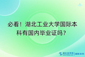 必看！湖北工業(yè)大學(xué)國(guó)際本科有國(guó)內(nèi)畢業(yè)證嗎？