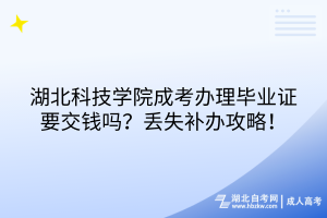 湖北科技學(xué)院成考畢業(yè)證有工本費(fèi)嗎？丟失補(bǔ)辦攻略！