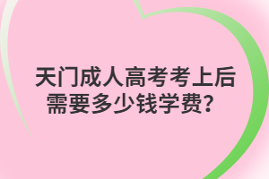 天門成人高考考上后需要多少錢學(xué)費(fèi)？