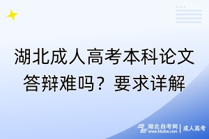 湖北成人高考本科論文答辯難嗎？要求詳解