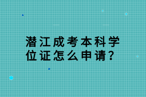潛江成考本科學(xué)位證怎么申請(qǐng)？