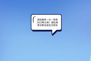 湖北高考一分一段表2023年公布！湖北高考分?jǐn)?shù)全省位次排名
