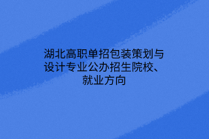 湖北高職單招包裝策劃與設(shè)計專業(yè)公辦招生院校、就業(yè)方向