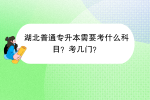 湖北普通專升本需要考什么科目？考幾門？
