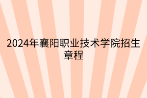 2024年襄陽職業(yè)技術(shù)學院招生章程