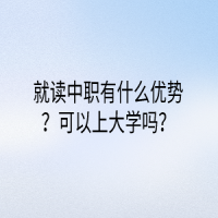 就讀中職有什么優(yōu)勢(shì)？可以上大學(xué)嗎？