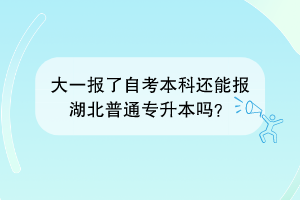 大一報了自考本科還能報湖北普通專升本嗎？