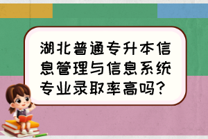 湖北普通專升本信息管理與信息系統(tǒng)專業(yè)錄取率高嗎？