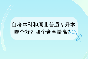 自考本科和湖北普通專升本哪個好？哪個含金量高？