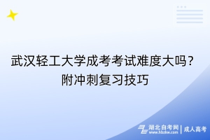 武漢輕工大學(xué)成考考試難度大嗎？附?jīng)_刺復(fù)習(xí)技巧
