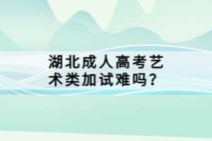 湖北成人高考藝術(shù)類加試難嗎？