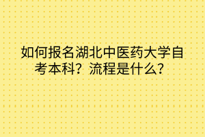 如何報名湖北中醫(yī)藥大學(xué)自考本科？流程是什么？