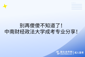 別再傻傻不知道了！中南財(cái)經(jīng)政法大學(xué)成考專業(yè)分享！