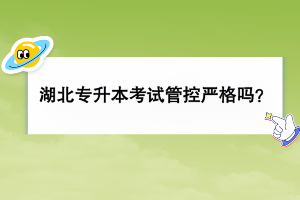 湖北普通專升本考試管控嚴(yán)格嗎？
