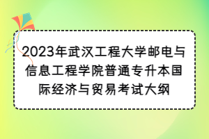 2023年武漢工程大學郵電與信息工程學院普通專升本國際經(jīng)濟與貿(mào)易考試大綱
