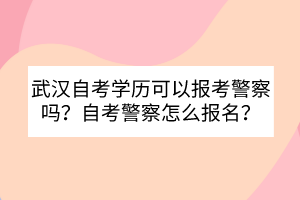 武漢自考學(xué)歷可以報考警察嗎？自考警察怎么報名？