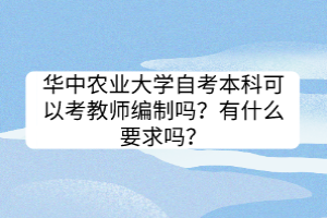 華中農(nóng)業(yè)大學自考本科可以考教師編制嗎？有什么要求嗎？