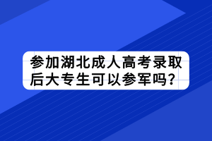 參加湖北成人高考錄取后大專生可以參軍嗎？