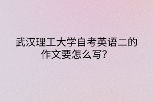 武漢理工大學自考英語二的作文要怎么寫？