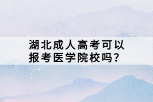 湖北成人高考可以報考醫(yī)學院校嗎？