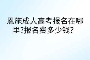 恩施成人高考報(bào)名在哪里?報(bào)名費(fèi)多少錢？