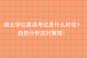 湖北學(xué)位英語考試是什么時候？趨勢分析應(yīng)對策略！