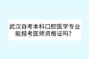 武漢自考本科口腔醫(yī)學(xué)專業(yè)能報考醫(yī)師資格證嗎？