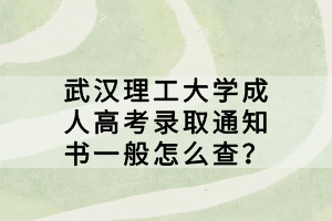 武漢理工大學(xué)成人高考錄取通知書一般怎么查？