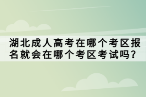 湖北成人高考在哪個(gè)考區(qū)報(bào)名就會(huì)在哪個(gè)考區(qū)考試嗎？