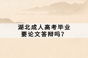 湖北成人高考畢業(yè)要論文答辯嗎？
