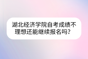 湖北經(jīng)濟(jì)學(xué)院自考成績不理想還能繼續(xù)報名嗎？