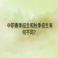 中職春季招生和秋季招生有何不同？