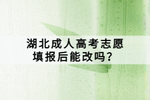 湖北成人高考志愿填報后能改嗎？