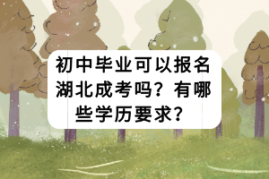 初中畢業(yè)可以報名湖北成考嗎？有哪些學歷要求？