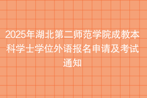 2025年湖北第二師范學(xué)院成教本科學(xué)士學(xué)位外語(yǔ)報(bào)名申請(qǐng)及考試通知