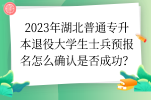 2023年湖北普通專升本退役大學(xué)生士兵預(yù)報名怎么確認是否成功？