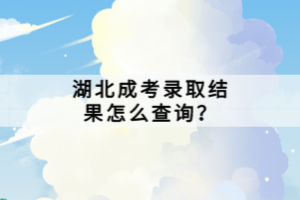 湖北成考錄取結(jié)果怎么查詢？