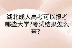 湖北成人高考可以報考哪些大學?考試結果怎么查？