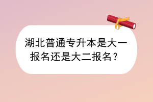 ?湖北普通專升本是大一報(bào)名還是大二報(bào)名？