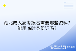 湖北成人高考報名需要哪些資料？能用臨時身份證嗎？