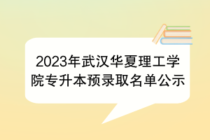 2023年武漢華夏理工學院專升本預錄取名單公示