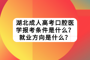 湖北成人高考口腔醫(yī)學(xué)報(bào)考條件是什么？就業(yè)方向是什么？