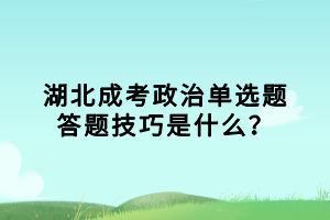 湖北成考政治單選題答題技巧是什么？