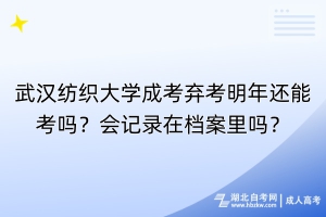 武漢紡織大學(xué)成考棄考明年還能考嗎？會(huì)記錄在檔案里嗎？
