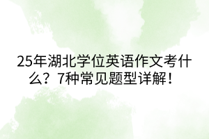 25年湖北學(xué)位英語作文考什么？7種常見題型詳解！