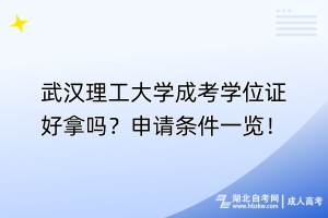 武漢理工大學(xué)成考學(xué)位證好拿嗎？申請(qǐng)條件一覽！