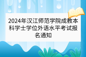 2024年漢江師范學(xué)院成教本科學(xué)士學(xué)位外語(yǔ)水平考試報(bào)名通知