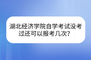 湖北經(jīng)濟(jì)學(xué)院自學(xué)考試沒考過還可以報考幾次？