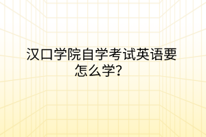 漢口學(xué)院自學(xué)考試英語要怎么學(xué)？